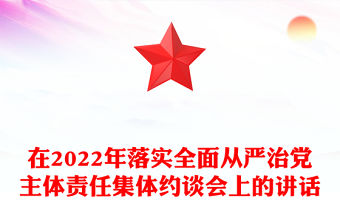 在2022年落實(shí)全面從嚴(yán)治黨主體責(zé)任集體約談會(huì)上的講話