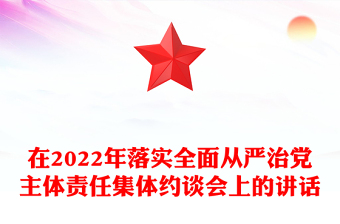 在2022年落實(shí)全面從嚴(yán)治黨主體責(zé)任集體約談會(huì)上的講話