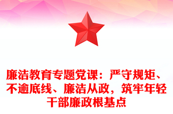 廉潔教育專題黨課：嚴守規(guī)矩、不逾底線、廉潔從政，筑牢年輕干部廉政根基點