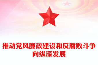 2022推動黨風廉政建設和反腐敗斗爭向縱深發展PPT黨政精美風黨員干部廉政教育專題黨課黨建課件(講稿)