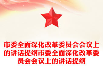 市委全面深化改革委員會會議上的講話提綱市委全面深化改革委員會會議上的講話提綱