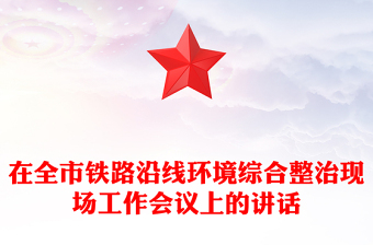 在全市鐵路沿線環(huán)境綜合整治現(xiàn)場(chǎng)工作會(huì)議上的講話