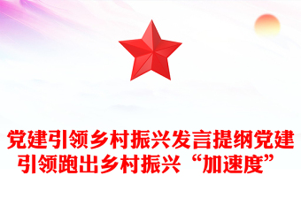 黨建引領(lǐng)鄉(xiāng)村振興發(fā)言提綱黨建引領(lǐng)跑出鄉(xiāng)村振興“加速度”
