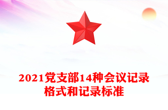 2021黨支部14種會(huì)議記錄格式和記錄標(biāo)準(zhǔn)