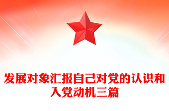 發(fā)展對(duì)象匯報(bào)自己對(duì)黨的認(rèn)識(shí)和入黨動(dòng)機(jī)三篇