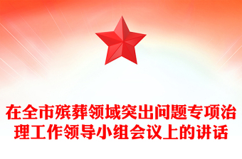 在全市殯葬領(lǐng)域突出問題專項(xiàng)治理工作領(lǐng)導(dǎo)小組會(huì)議上的講話
