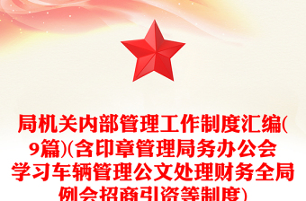 局機(jī)關(guān)內(nèi)部管理工作制度匯編(9篇)(含印章管理局務(wù)辦公會學(xué)習(xí)車輛管理公文處理財(cái)務(wù)全局例會招商引資等制度)