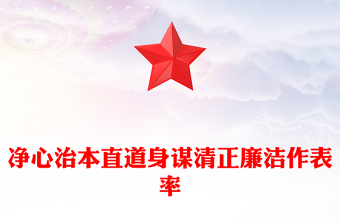 2022凈心治本直道身謀清正廉潔作表率PPT紅色黨政風(fēng)黨員干部黨史學(xué)習(xí)教育專題黨建黨課課件模板下載(講稿)