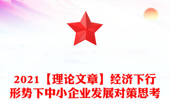 2021【理論文章】經(jīng)濟(jì)下行形勢(shì)下中小企業(yè)發(fā)展對(duì)策思考