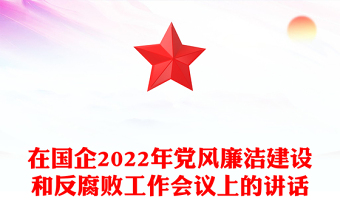 在國企2022年黨風廉潔建設和反腐敗工作會議上的講話