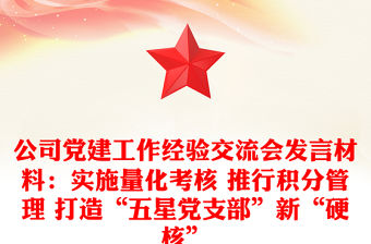 公司黨建工作經驗交流會發言材料：實施量化考核 推行積分管理 打造“五星黨支部”新“硬核”