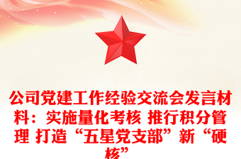 公司黨建工作經(jīng)驗(yàn)交流會(huì)發(fā)言材料：實(shí)施量化考核 推行積分管理 打造“五星黨支部”新“硬核”