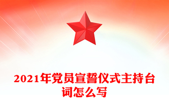 2021年黨員宣誓儀式主持臺(tái)詞怎么寫