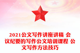 2021公文寫作講座講稿 會議紀(jì)要的寫作公文培訓(xùn)課程 公文寫作方法技巧