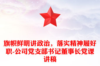 旗幟鮮明講政治，落實精神履好職-公司黨支部書記董事長黨課講稿