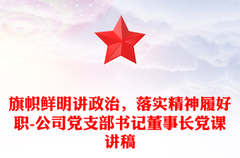 旗幟鮮明講政治，落實(shí)精神履好職-公司黨支部書(shū)記董事長(zhǎng)黨課講稿