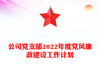 公司黨支部2022年度黨風(fēng)廉政建設(shè)工作計(jì)劃