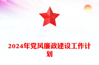 2024年黨風廉政建設工作計劃PPT紅色簡潔全面推進黨風廉政建設和反腐敗斗爭微黨課(講稿)