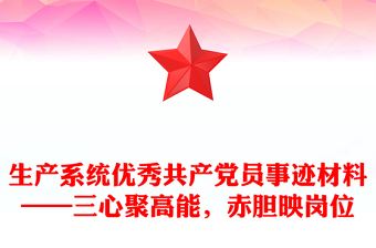 生產(chǎn)系統(tǒng)優(yōu)秀共產(chǎn)黨員事跡材料——三心聚高能，赤膽映崗位