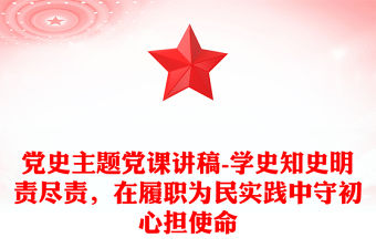 黨史主題黨課講稿-學史知史明責盡責，在履職為民實踐中守初心擔使命