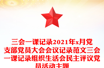 三會(huì)一課記錄2021年x月黨支部黨員大會(huì)會(huì)議記錄范文三會(huì)一課記錄組織生活會(huì)民主評議黨員活動(dòng)主題