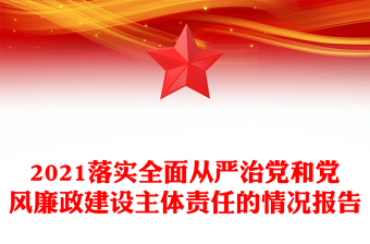 2021落實(shí)全面從嚴(yán)治黨和黨風(fēng)廉政建設(shè)主體責(zé)任的情況報(bào)告