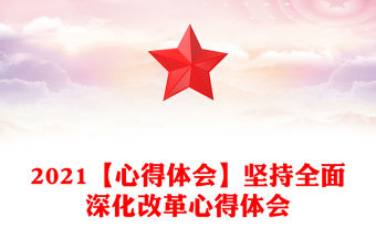 2021【心得體會】堅持全面深化改革心得體會