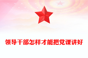 領導干部怎樣才能把黨課講好PPT大氣簡潔發(fā)揚黨的優(yōu)良傳統(tǒng)黨課(講稿)