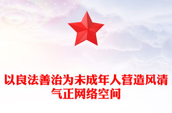 以良法善治為未成年人營造風清氣正網絡空間PPT紅色簡潔未成年人網絡保護法治建設課件(講稿)