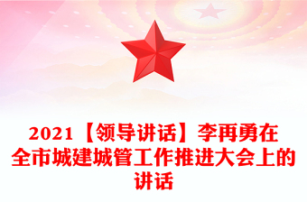 2021【領(lǐng)導(dǎo)講話】李再勇在全市城建城管工作推進(jìn)大會(huì)上的講話