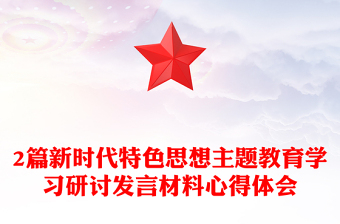 2篇新時(shí)代特色思想主題教育學(xué)習(xí)研討發(fā)言材料心得體會(huì)