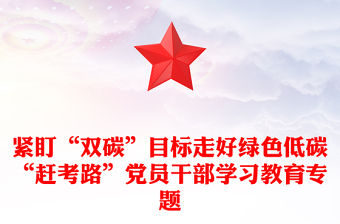 緊盯“雙碳”目標走好綠色低碳“趕考路”黨員干部學習教育專題