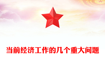 2023當(dāng)前經(jīng)濟工作的幾個重大問題PPT大氣精美風(fēng)黨員干部學(xué)習(xí)教育專題黨課課件(講稿)