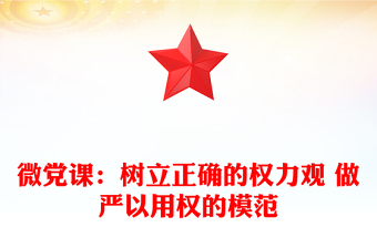 微黨課：樹(shù)立正確的權(quán)力觀 做嚴(yán)以用權(quán)的模范