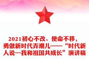 2021初心不改、使命不移，勇做新時代弄潮兒——“時代新人說—我和祖國共成長”演講稿