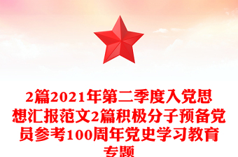 2篇2021年第二季度入黨思想?yún)R報(bào)范文2篇積極分子預(yù)備黨員參考100周年黨史學(xué)習(xí)教育專題