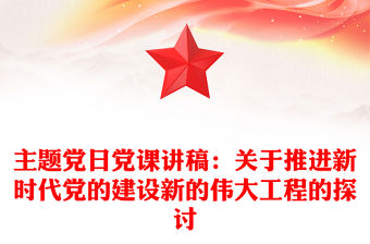 主題黨日黨課講稿：關于推進新時代黨的建設新的偉大工程的探討