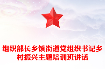 組織部長(zhǎng)鄉(xiāng)鎮(zhèn)街道黨組織書(shū)記鄉(xiāng)村振興主題培訓(xùn)班講話(huà)