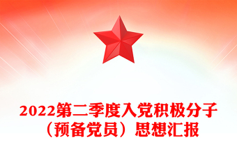 2022第二季度入黨積極分子（預(yù)備黨員）思想?yún)R報(bào)