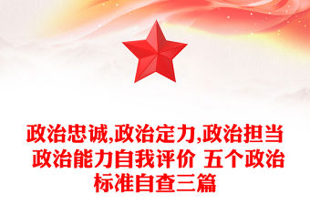 政治忠誠(chéng),政治定力,政治擔(dān)當(dāng) 政治能力自我評(píng)價(jià) 五個(gè)政治標(biāo)準(zhǔn)自查三篇