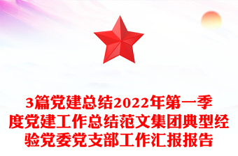 3篇黨建總結(jié)2022年第一季度黨建工作總結(jié)范文集團(tuán)典型經(jīng)驗(yàn)黨委黨支部工作匯報(bào)報(bào)告