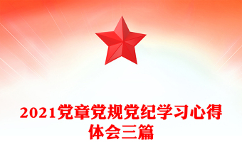 2021黨章黨規(guī)黨紀(jì)學(xué)習(xí)心得體會三篇
