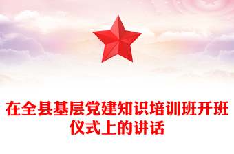 在全縣基層黨建知識(shí)培訓(xùn)班開班儀式上的講話