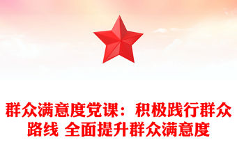 群眾滿意度黨課：積極踐行群眾路線 全面提升群眾滿意度