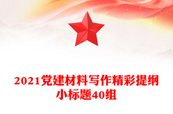 2021黨建材料寫作精彩提綱小標(biāo)題40組
