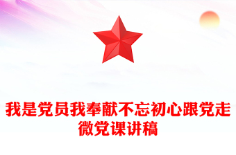 我是黨員我奉獻不忘初心跟黨走微黨課講稿