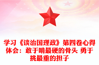 學(xué)習(xí)《談治國(guó)理政》第四卷心得體會(huì)：敢于啃最硬的骨頭 勇于挑最重的擔(dān)子