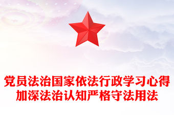 黨員法治國家依法行政學習心得加深法治認知嚴格守法用法