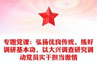 專題黨課：弘揚優(yōu)良傳統(tǒng)，練好調研基本功，以大興調查研究調動黨員實干擔當激情
