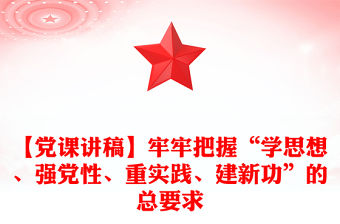【黨課講稿】牢牢把握“學(xué)思想、強黨性、重實踐、建新功”的總要求